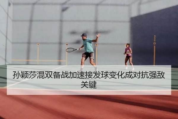 孙颖莎混双备战加速接发球变化成对抗强敌关键